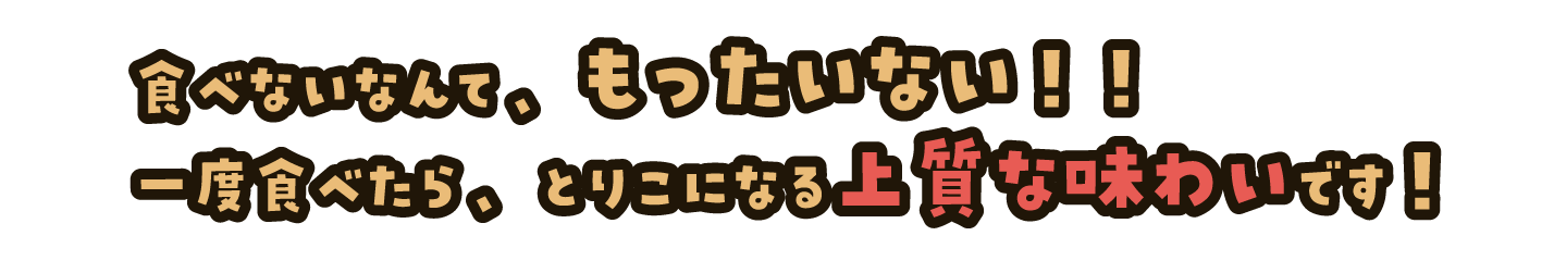 食べないなんて、もったいない‼一度食べたら、虜になる上質な味わいです!